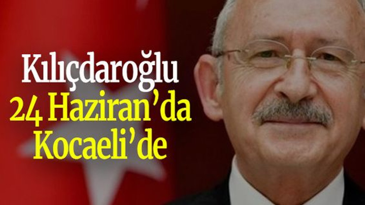 Kılıçdaroğlu 24 Haziran’da Kocaeli’de